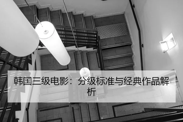 韩国三级电影：分级标准与经典作品解析